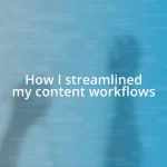 How I streamlined my content workflows