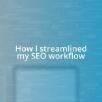 How I streamlined my SEO workflow