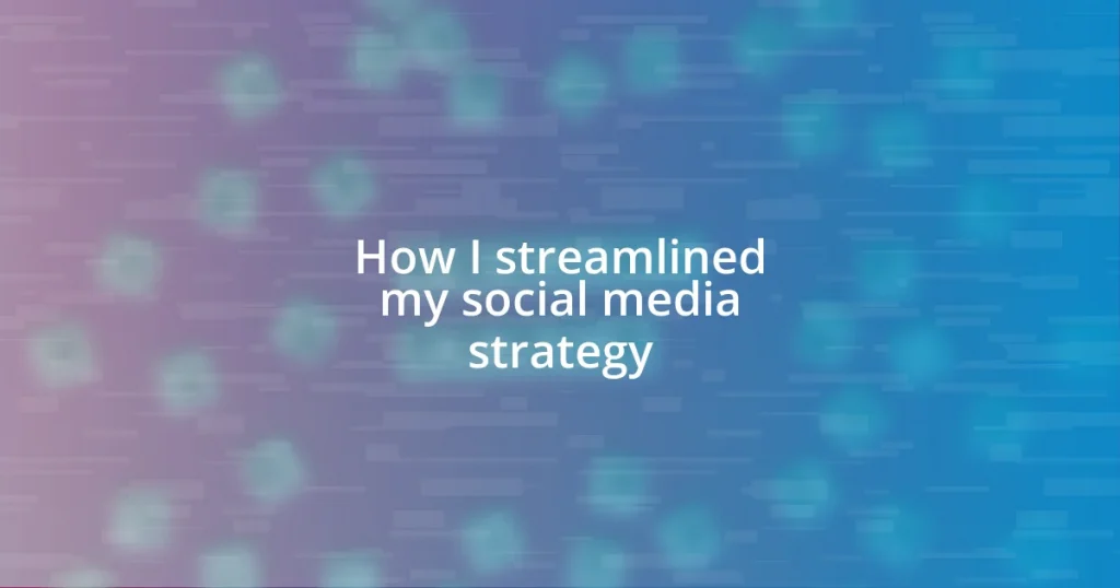 How I streamlined my social media strategy