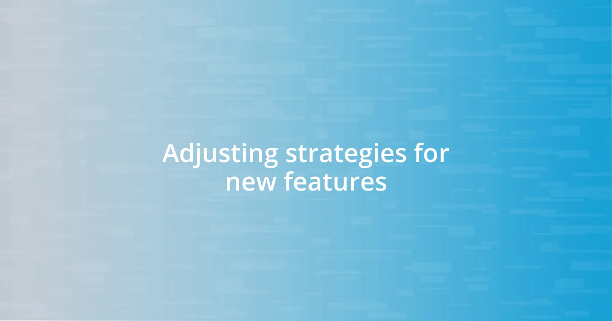 Adjusting strategies for new features