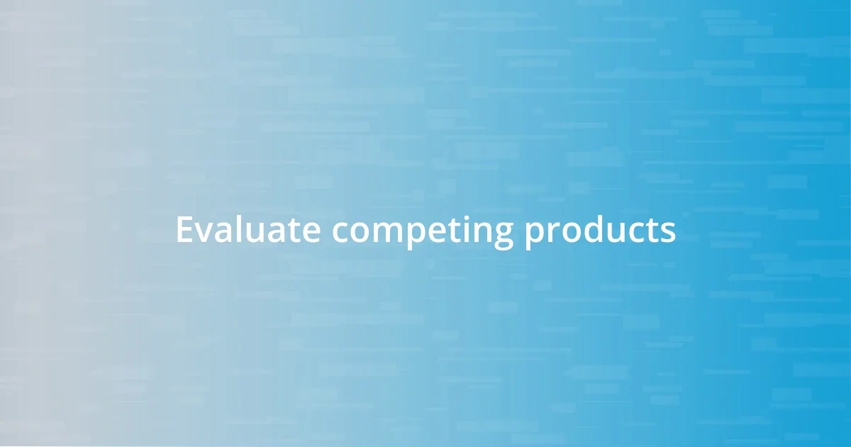 Evaluate competing products