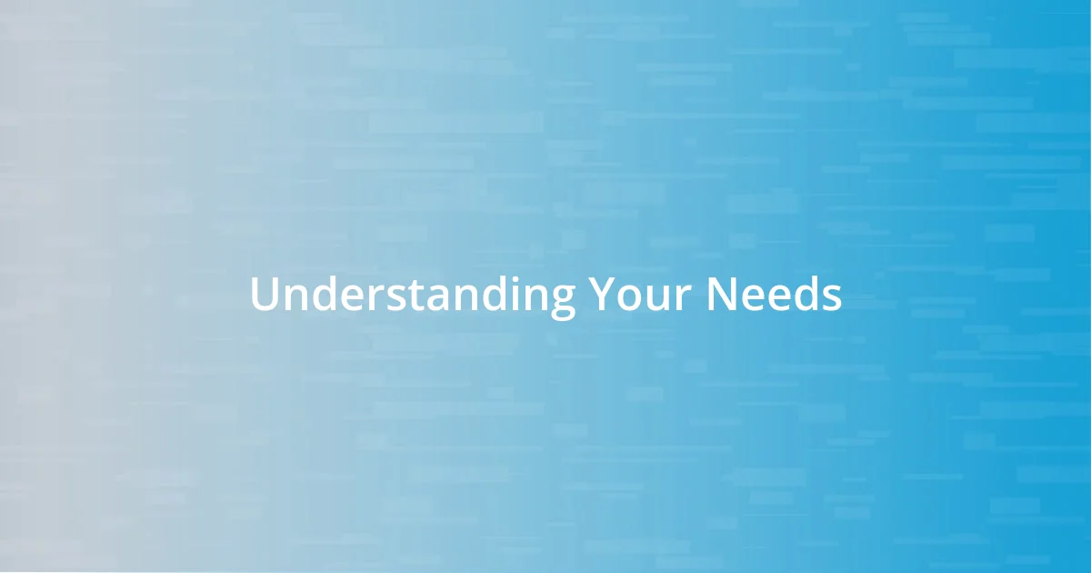 Understanding Your Needs