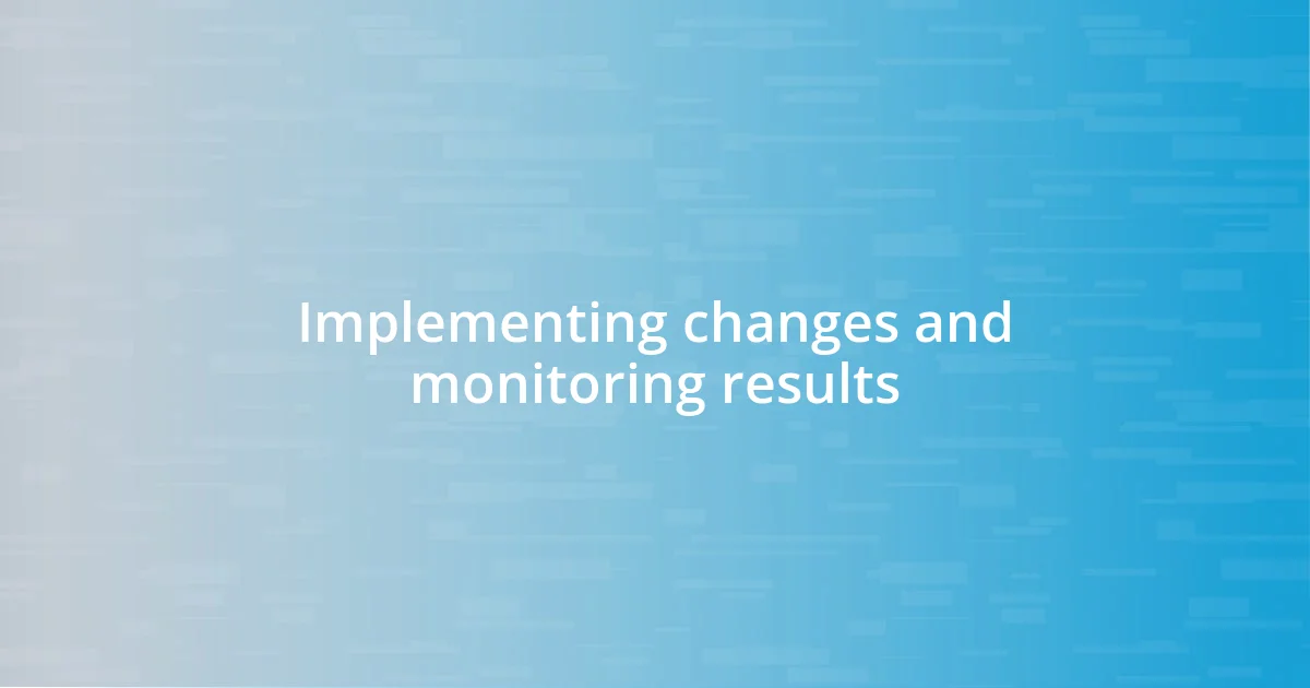 Implementing changes and monitoring results