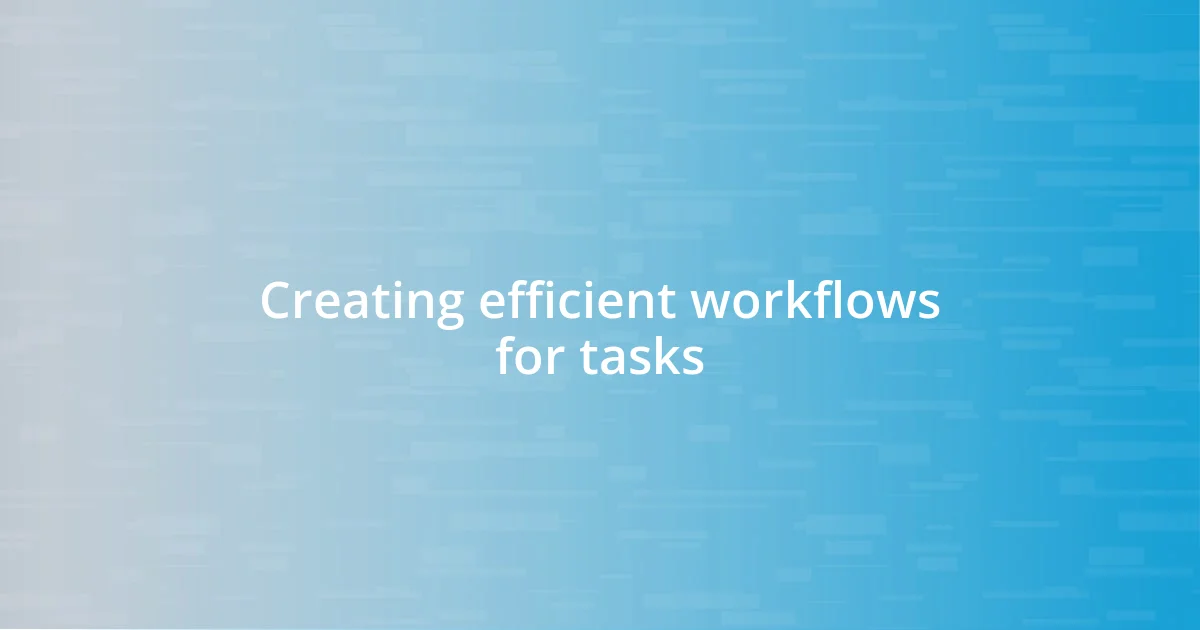 Creating efficient workflows for tasks