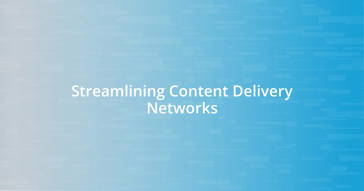 Streamlining Content Delivery Networks