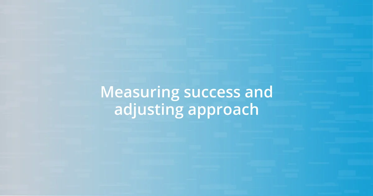 Measuring success and adjusting approach