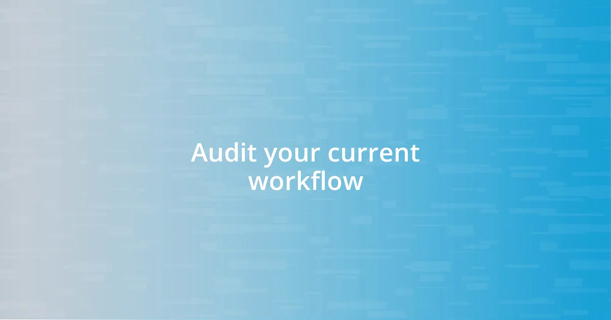 Audit your current workflow