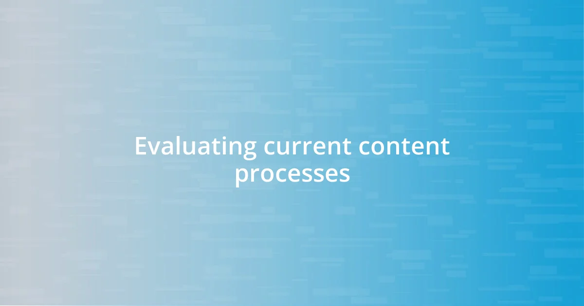 Evaluating current content processes