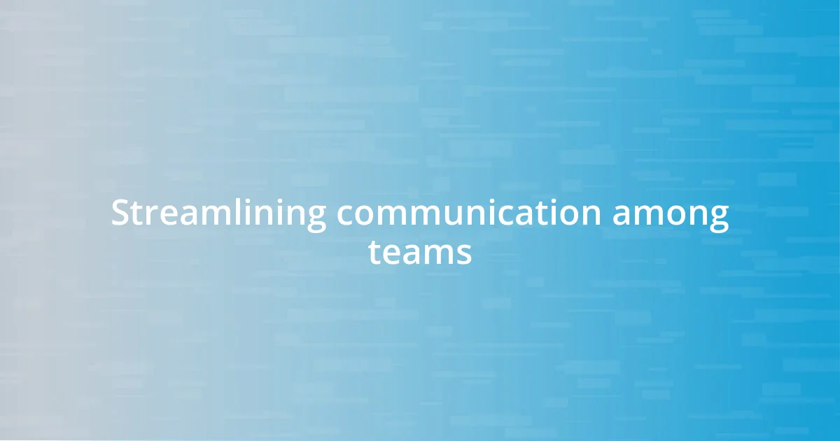 Streamlining communication among teams