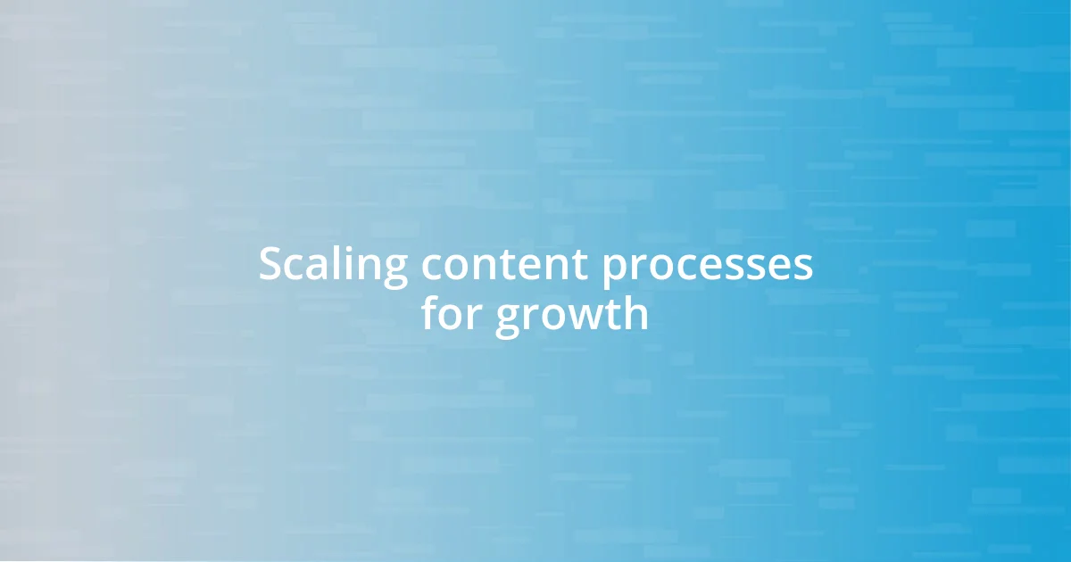 Scaling content processes for growth