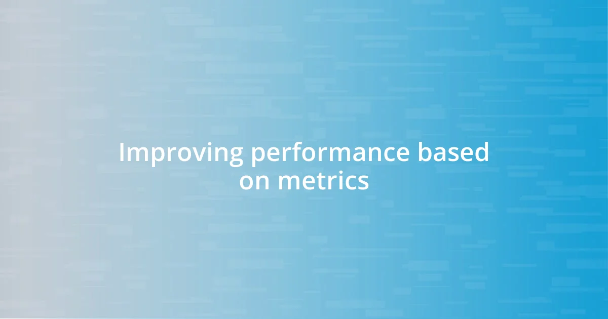 Improving performance based on metrics