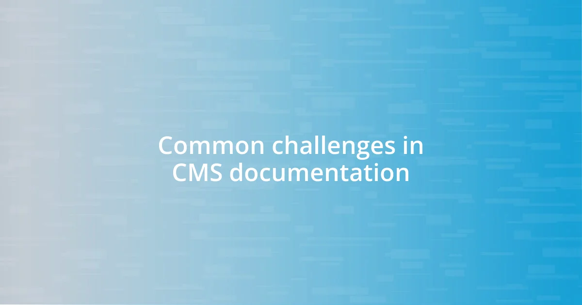 Common challenges in CMS documentation