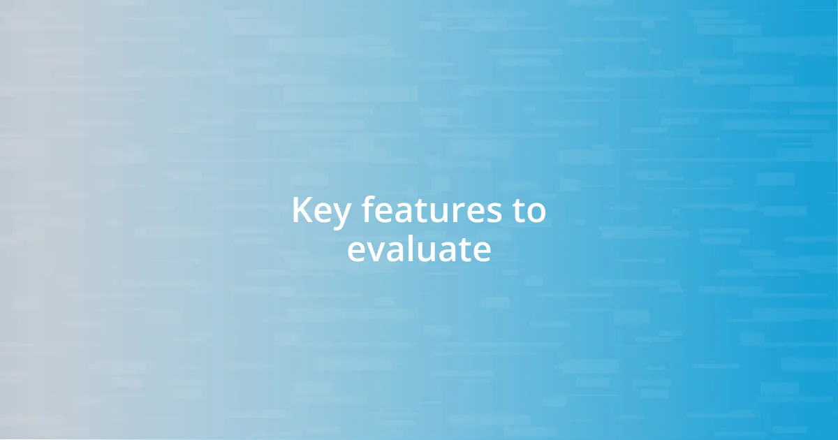 Key features to evaluate