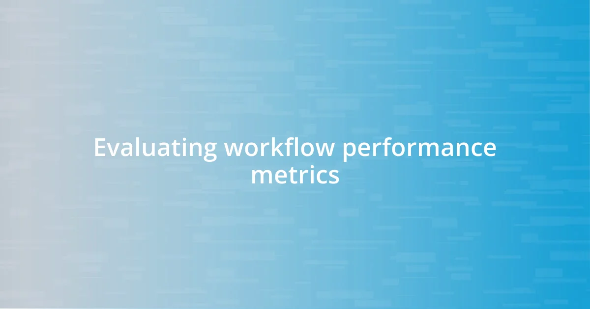 Evaluating workflow performance metrics