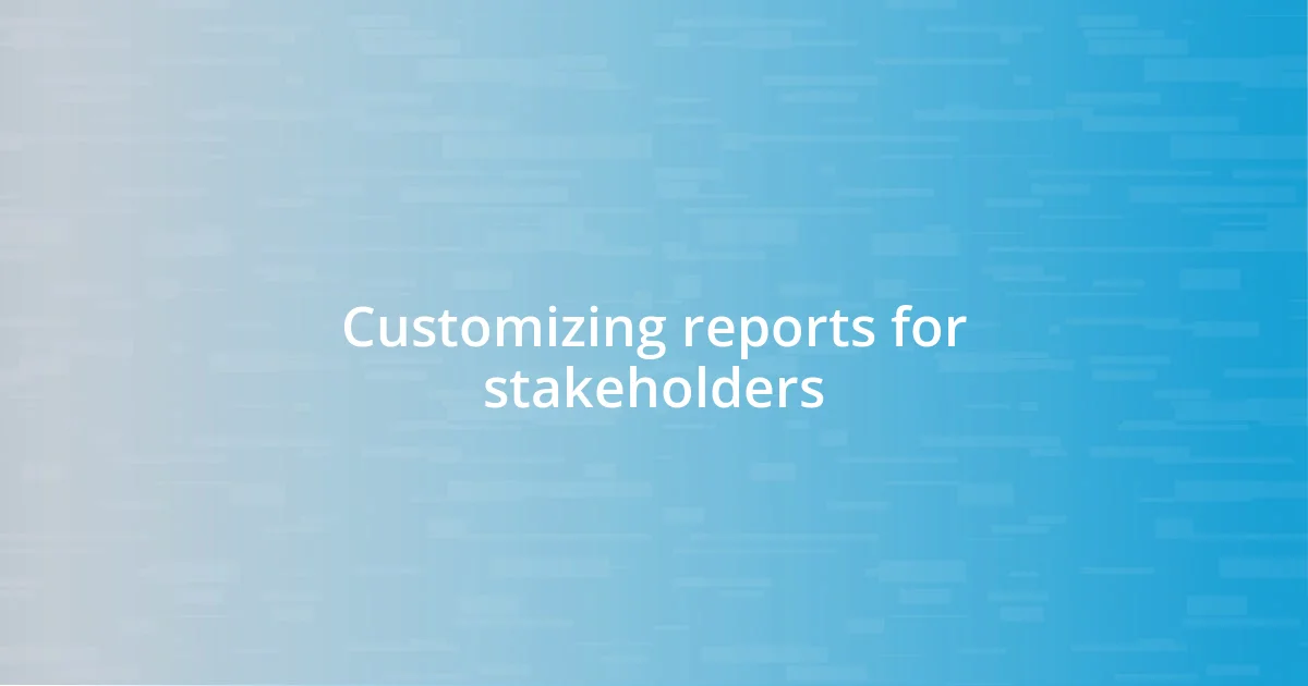 Customizing reports for stakeholders