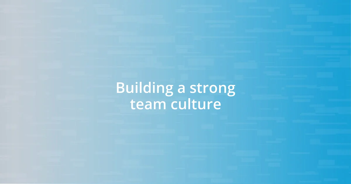 Building a strong team culture